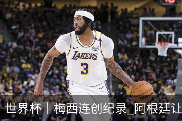 世界杯｜梅西连创纪录 阿根廷让二追三逆转埃及